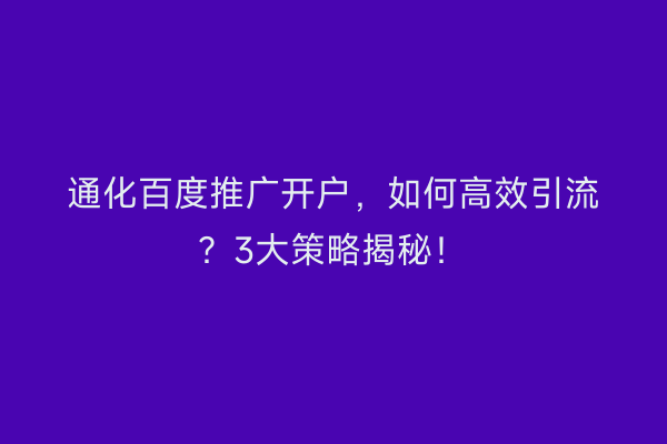 通化百度推广开户，如何高效引流？3大策略揭秘！