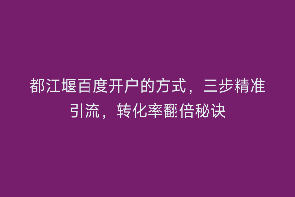 都江堰百度开户的方式，三步精准引流，转化率翻倍秘诀