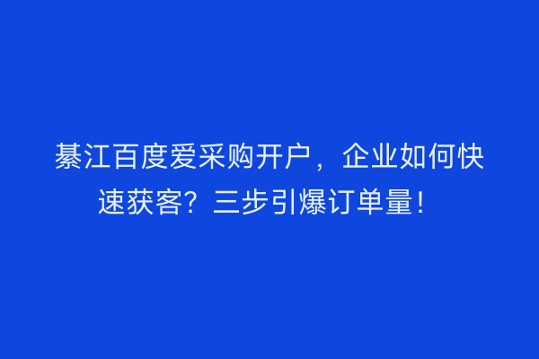 綦江百度爱采购开户，企业如何快速获客？三步引爆订单量！
