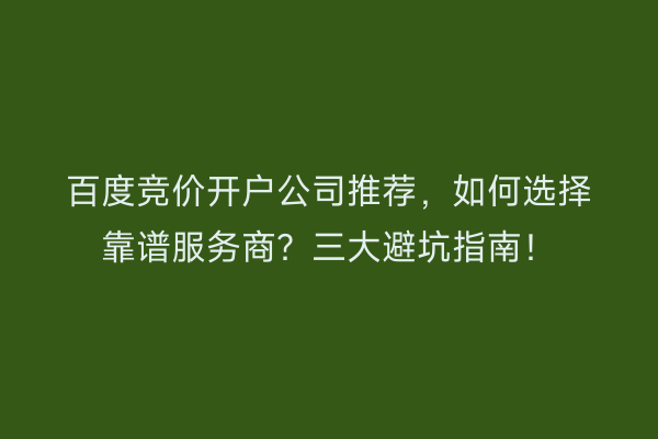 百度竞价开户公司推荐，如何选择靠谱服务商？三大避坑指南！