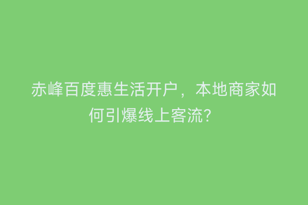 赤峰百度惠生活开户，本地商家如何引爆线上客流？