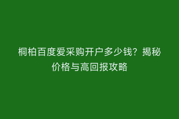 桐柏百度爱采购开户多少钱？揭秘价格与高回报攻略