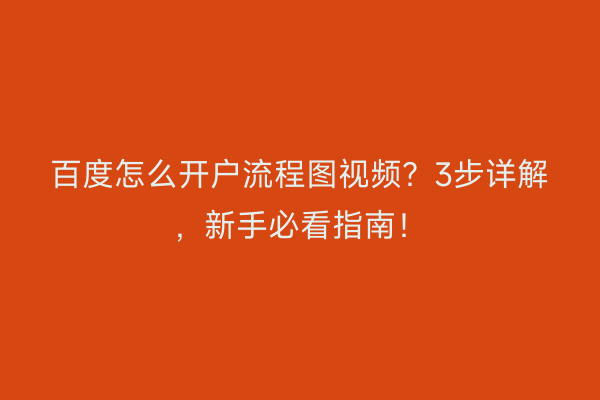 百度怎么开户流程图视频？3步详解，新手必看指南！