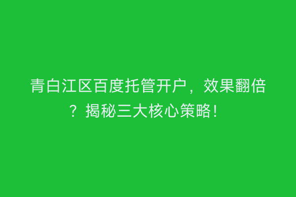 青白江区百度托管开户，效果翻倍？揭秘三大核心策略！