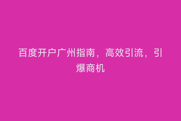 百度开户广州指南，高效引流，引爆商机