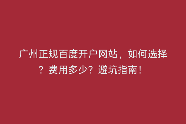 广州正规百度开户网站，如何选择？费用多少？避坑指南！