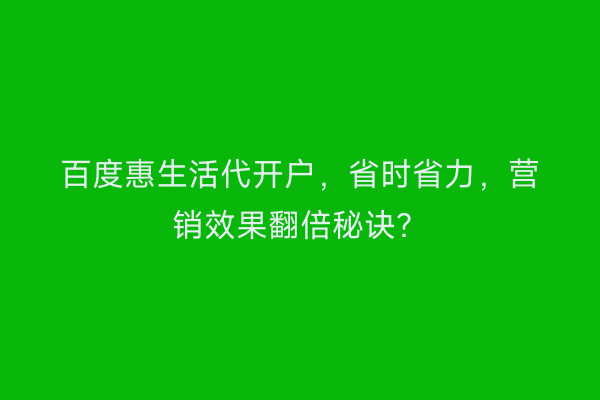 百度惠生活代开户，省时省力，营销效果翻倍秘诀？