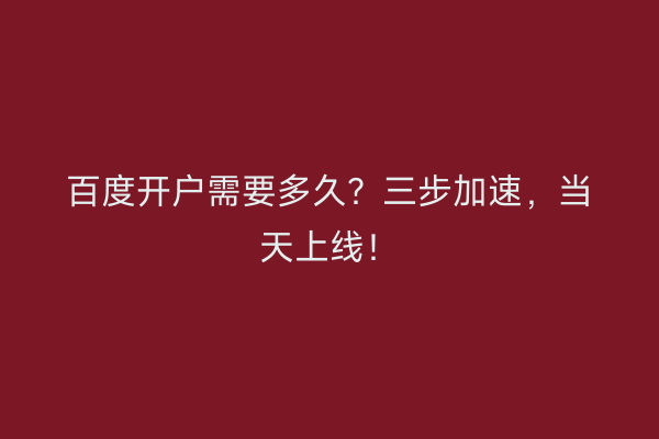 百度开户需要多久？三步加速，当天上线！
