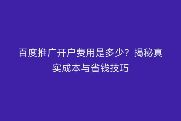 百度推广开户费用是多少？揭秘真实成本与省钱技巧