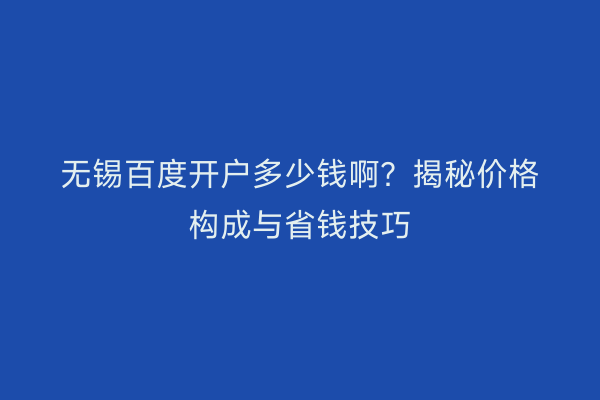 无锡百度开户多少钱啊？揭秘价格构成与省钱技巧