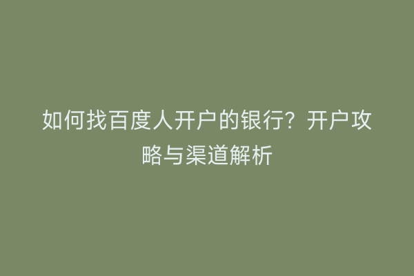 如何找百度人开户的银行？开户攻略与渠道解析