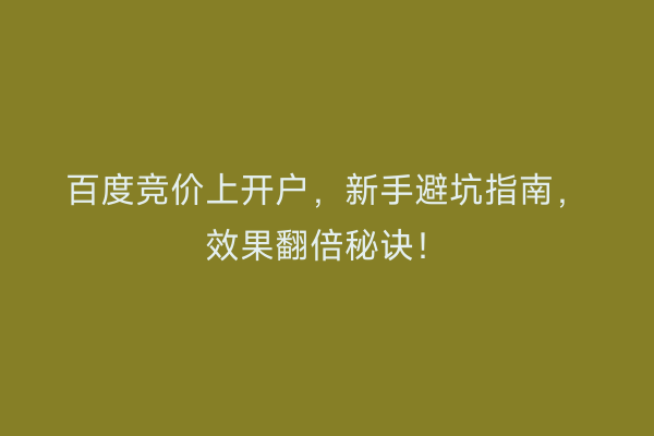 百度竞价上开户，新手避坑指南，效果翻倍秘诀！
