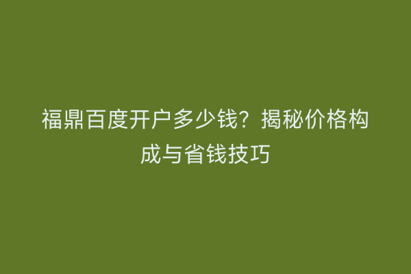 福鼎百度开户多少钱？揭秘价格构成与省钱技巧