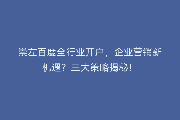 崇左百度全行业开户，企业营销新机遇？三大策略揭秘！