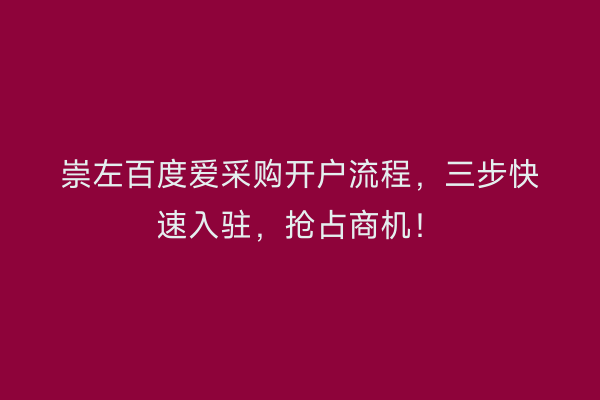 崇左百度爱采购开户流程，三步快速入驻，抢占商机！