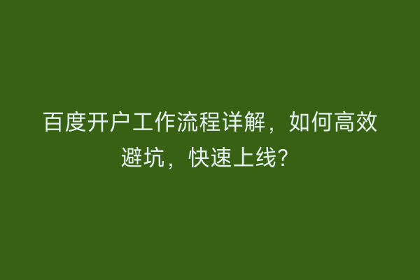 百度开户工作流程详解，如何高效避坑，快速上线？