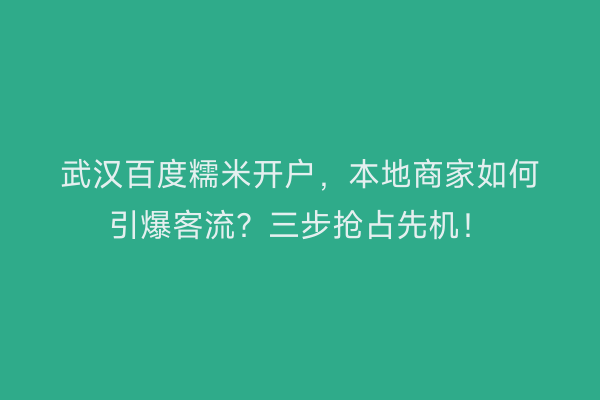 武汉百度糯米开户，本地商家如何引爆客流？三步抢占先机！