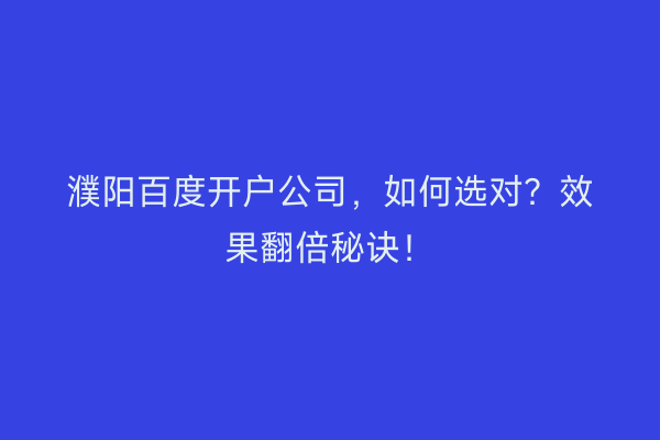濮阳百度开户公司，如何选对？效果翻倍秘诀！