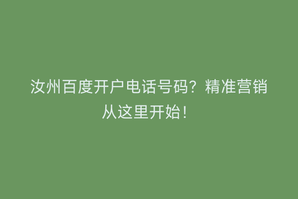 汝州百度开户电话号码？精准营销从这里开始！