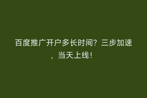 百度推广开户多长时间？三步加速，当天上线！