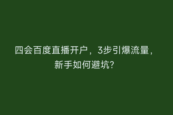 四会百度直播开户，3步引爆流量，新手如何避坑？