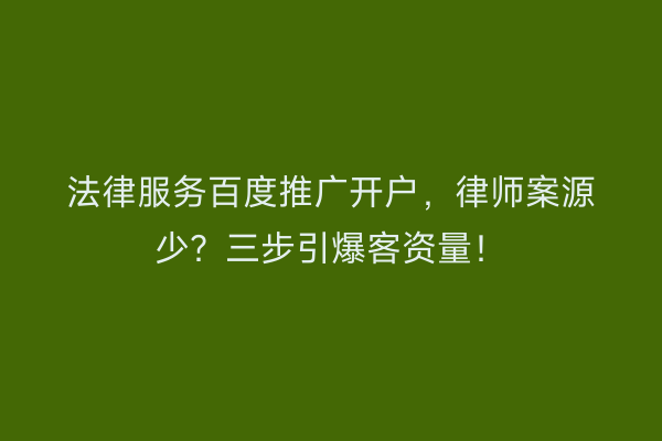 法律服务百度推广开户，律师案源少？三步引爆客资量！