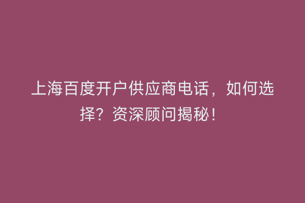 上海百度开户供应商电话，如何选择？资深顾问揭秘！