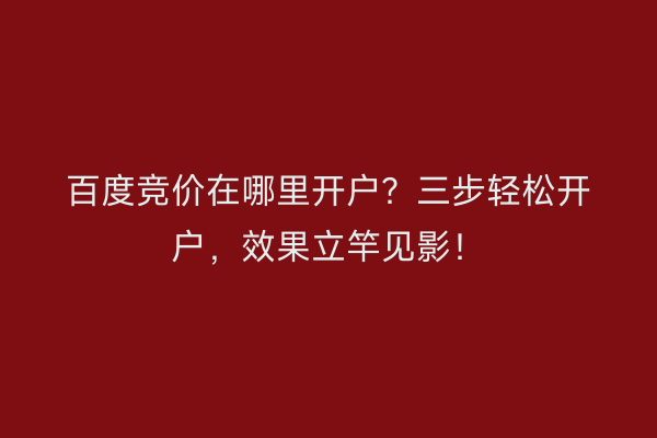 百度竞价在哪里开户？三步轻松开户，效果立竿见影！