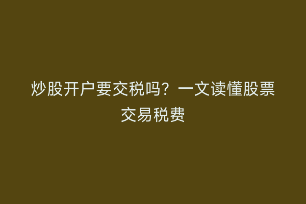 炒股开户要交税吗？一文读懂股票交易税费