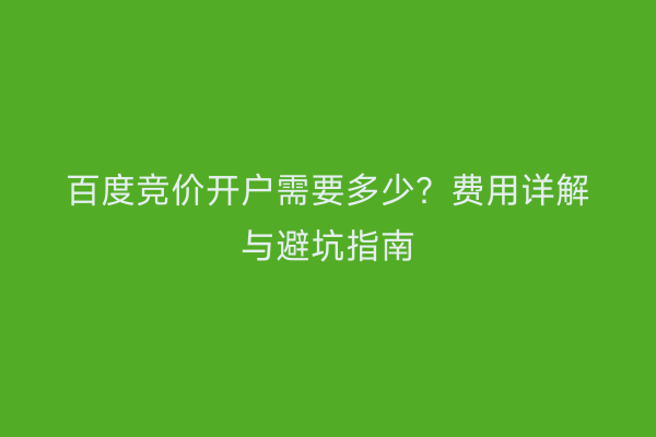 百度竞价开户需要多少？费用详解与避坑指南