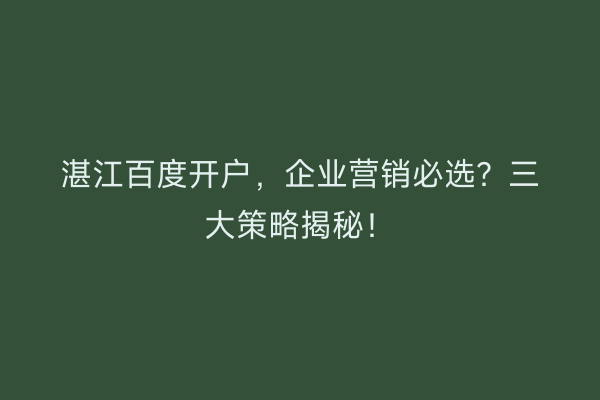 湛江百度开户，企业营销必选？三大策略揭秘！
