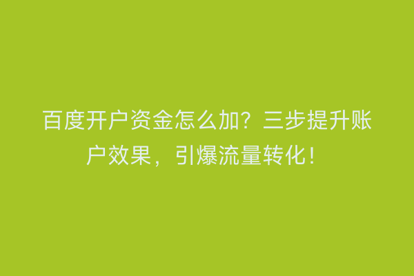 百度开户资金怎么加？三步提升账户效果，引爆流量转化！