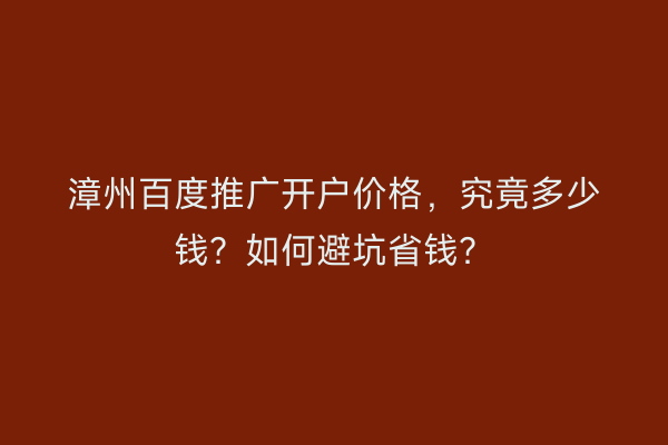 漳州百度推广开户价格，究竟多少钱？如何避坑省钱？