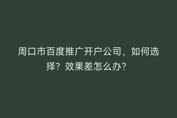 周口市百度推广开户公司，如何选择？效果差怎么办？