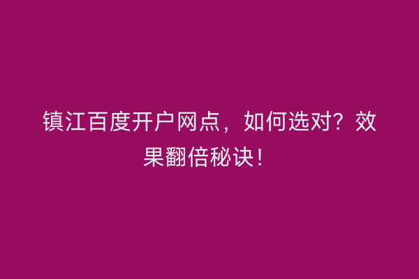 镇江百度开户网点，如何选对？效果翻倍秘诀！