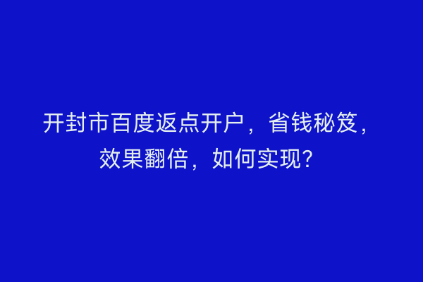 开封市百度返点开户，省钱秘笈，效果翻倍，如何实现？