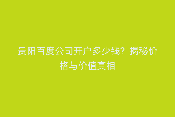 贵阳百度公司开户多少钱？揭秘价格与价值真相