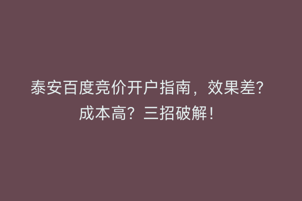 泰安百度竞价开户指南，效果差？成本高？三招破解！