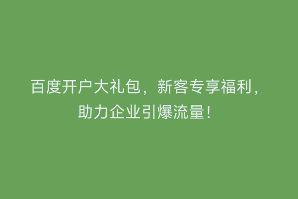百度开户大礼包，新客专享福利，助力企业引爆流量！