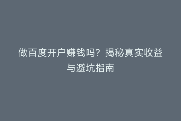 做百度开户赚钱吗？揭秘真实收益与避坑指南