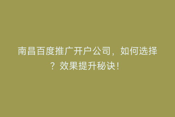 南昌百度推广开户公司，如何选择？效果提升秘诀！