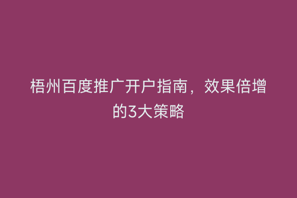 梧州百度推广开户指南，效果倍增的3大策略