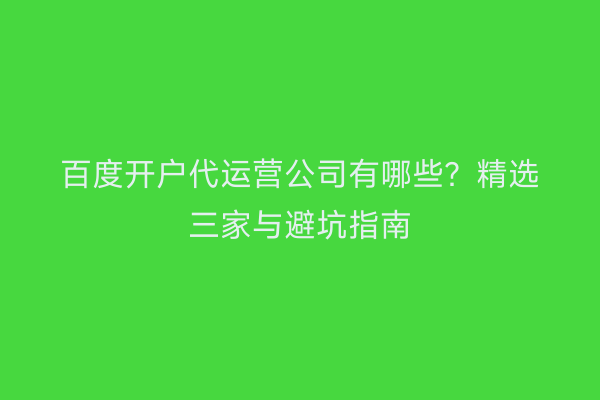 百度开户代运营公司有哪些？精选三家与避坑指南