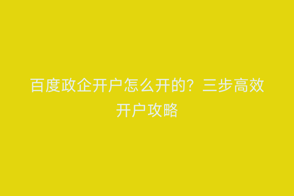 百度政企开户怎么开的？三步高效开户攻略