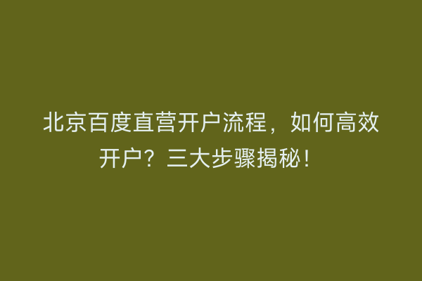 北京百度直营开户流程，如何高效开户？三大步骤揭秘！