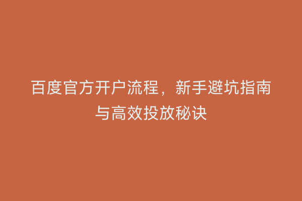 百度官方开户流程，新手避坑指南与高效投放秘诀