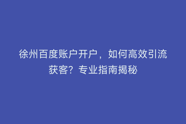 徐州百度账户开户，如何高效引流获客？专业指南揭秘