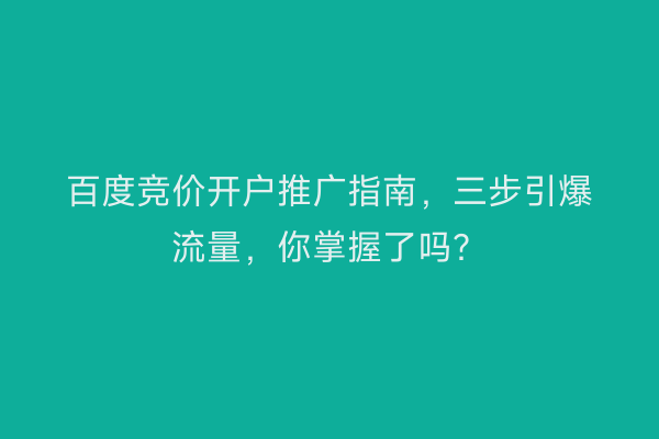 百度竞价开户推广指南，三步引爆流量，你掌握了吗？
