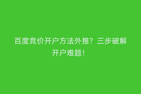 百度竞价开户方法外推？三步破解开户难题！