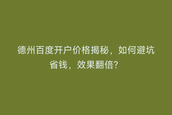 德州百度开户价格揭秘，如何避坑省钱，效果翻倍？
